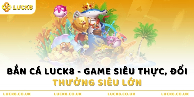 ban-ca-luck8-game-sieu-thuc-doi-thuong-sieu-lon
