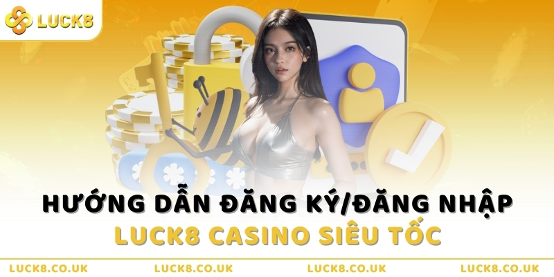 Hướng dẫn đăng ký/đăng nhập Luck8 Casino siêu tốc