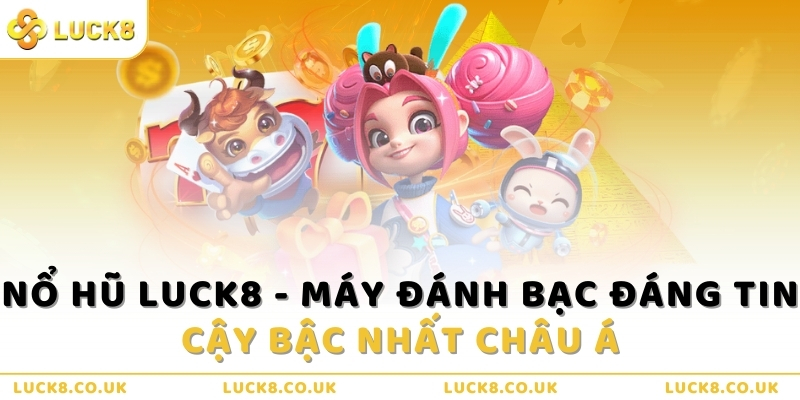no-hu-luck8-may-danh-bac-dang-tin-cay-bac-nhat-chau-a