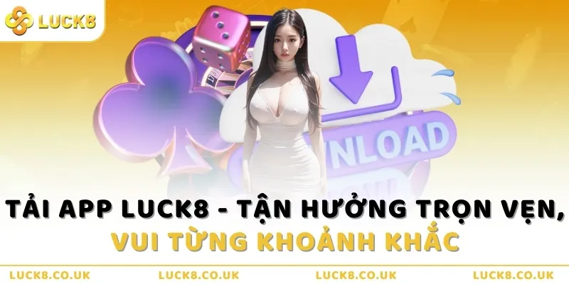 tai-app-luck8-tan-huong-tron-ven-vui-tung-khoanh-khac